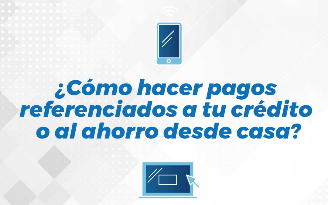 ¿Cómo hacer pagos referenciados a tu crédito o al ahorro desde casa?